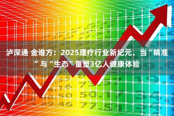 泸深通 金谁方：2025理疗行业新纪元，当“精准”与“生态”重塑3亿人健康体验