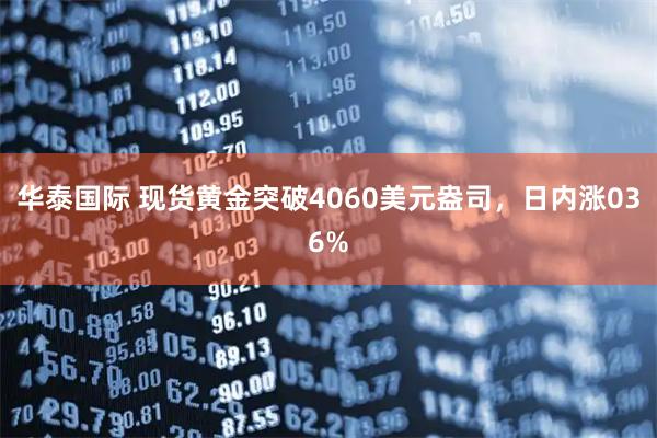 华泰国际 现货黄金突破4060美元盎司，日内涨036%