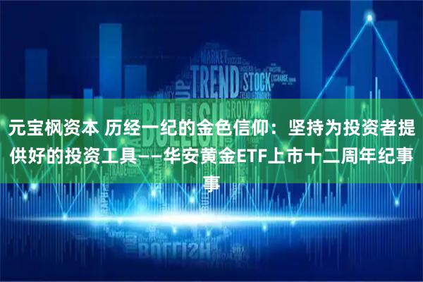 元宝枫资本 历经一纪的金色信仰：坚持为投资者提供好的投资工具——华安黄金ETF上市十二周年纪事